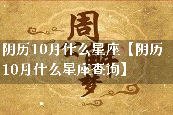 阴历10月什么星座【阴历10月什么星座查询】_https://www.nbtfsb.com_生肖星座_第1张