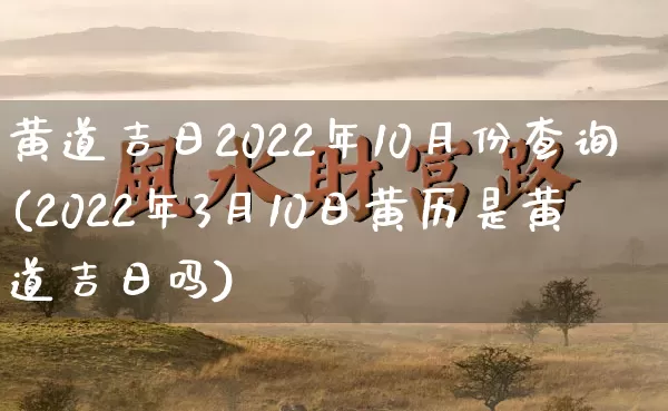 黄道吉日2022年10月份查询(2022年3月10日黄历是黄道吉日吗)_https://www.nbtfsb.com_生肖星座_第1张