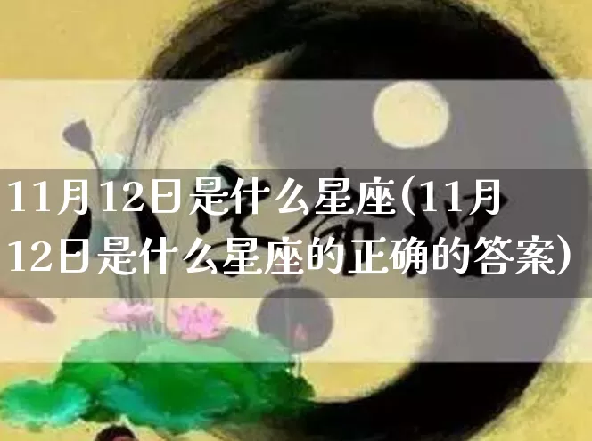 11月12日是什么星座(11月12日是什么星座的正确的答案)_https://www.nbtfsb.com_易经起名_第1张