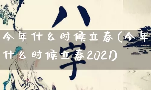 今年什么时候立春(今年什么时候立春2021)_https://www.nbtfsb.com_国学动态_第1张