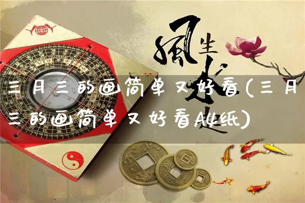 三月三的画简单又好看(三月三的画简单又好看A4纸)_https://www.nbtfsb.com_五行风水_第1张