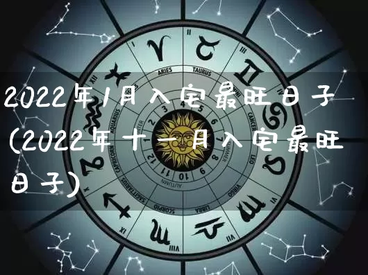 2022年1月入宅最旺日子(2022年十一月入宅最旺日子)_https://www.nbtfsb.com_周公解梦_第1张