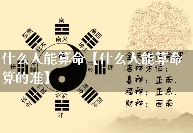 什么人能算命【什么人能算命算的准】_https://www.nbtfsb.com_生肖星座_第1张