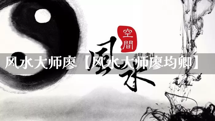风水大师廖【风水大师廖均卿】_https://www.nbtfsb.com_道源国学_第1张