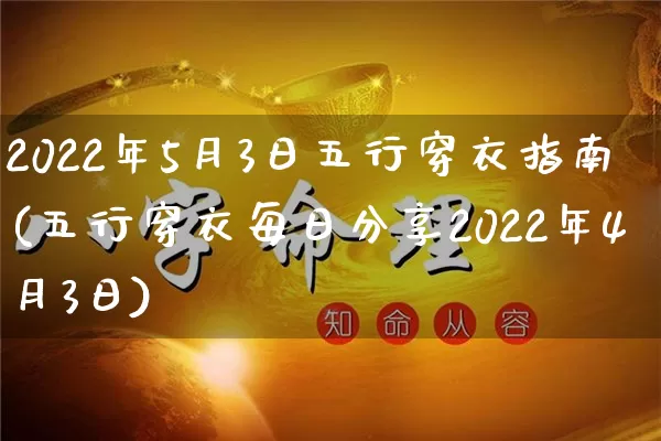 2022年5月3日五行穿衣指南(五行穿衣每日分享2022年4月3日)_https://www.nbtfsb.com_道源国学_第1张