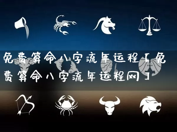 免费算命八字流年运程【免费算命八字流年运程网】_https://www.nbtfsb.com_生肖星座_第1张