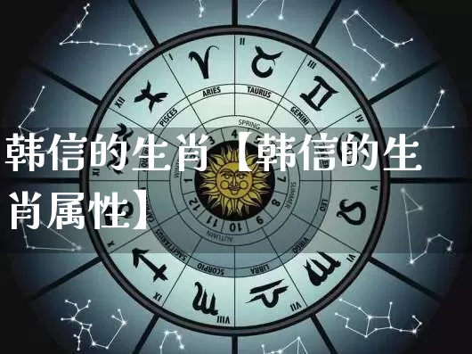 韩信的生肖【韩信的生肖属性】_生肖星座_第1张_易东行 韩信的生肖【韩信的生肖属性】_https://www.nbtfsb.com_生肖星座_第1张