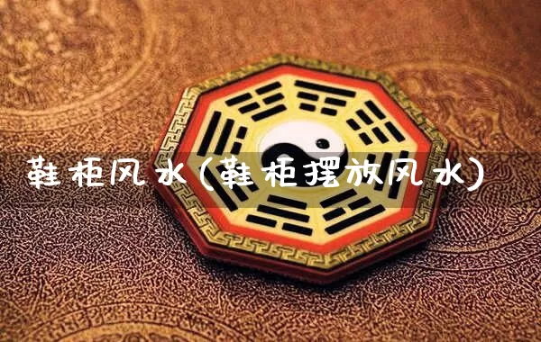 鞋柜风水(鞋柜摆放风水)_https://www.nbtfsb.com_国学动态_第1张