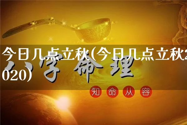 今日几点立秋(今日几点立秋2020)_生肖星座_第1张_易东行 今日几点立秋(今日几点立秋2020)_https://www.nbtfsb.com_生肖星座_第1张