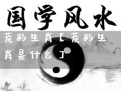 荒的生肖【荒的生肖是什么】_https://www.nbtfsb.com_周公解梦_第1张