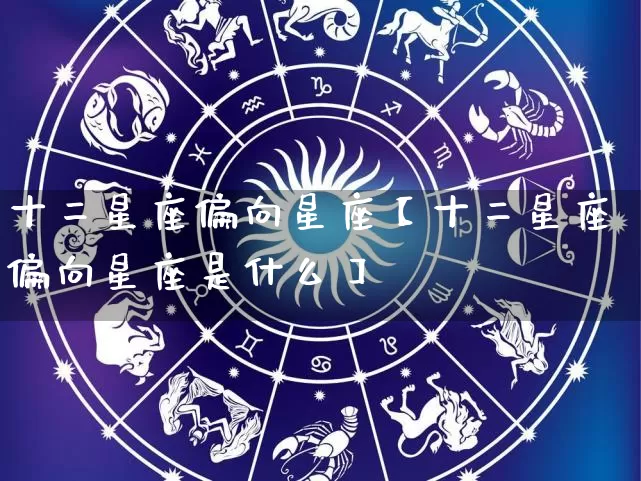 十二星座偏向星座【十二星座偏向星座是什么】_https://www.nbtfsb.com_五行风水_第1张
