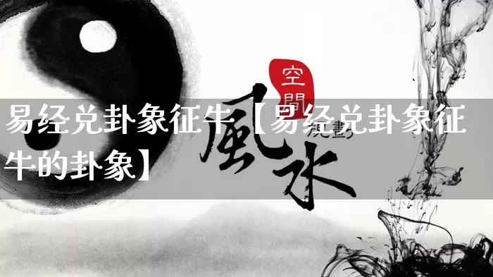 易经兑卦象征牛【易经兑卦象征牛的卦象】_https://www.nbtfsb.com_五行风水_第1张