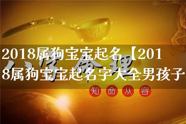 2018属狗宝宝起名【2018属狗宝宝起名字大全男孩子】_https://www.nbtfsb.com_生肖星座_第1张