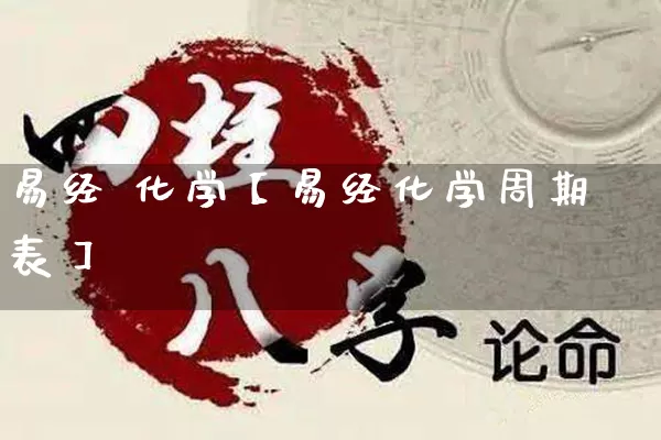 易经 化学【易经化学周期表】_https://www.nbtfsb.com_国学动态_第1张