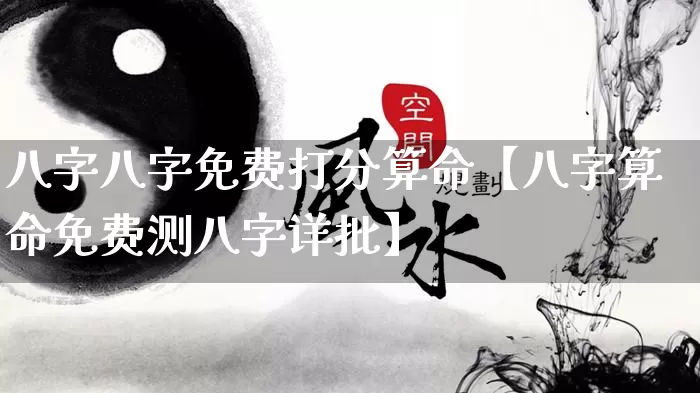八字八字免费打分算命【八字算命免费测八字详批】_https://www.nbtfsb.com_八字算命_第1张