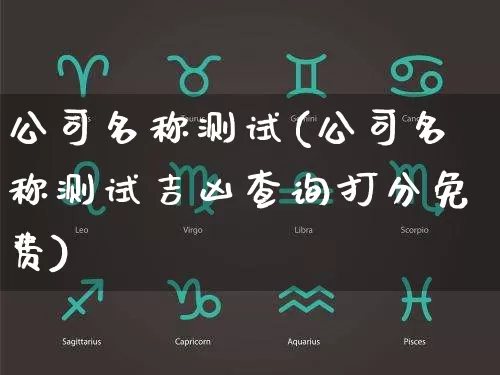 公司名称测试(公司名称测试吉凶查询打分免费)_生肖星座_第1张_易东行 公司名称测试(公司名称测试吉凶查询打分免费)_https://www.nbtfsb.com_生肖星座_第1张