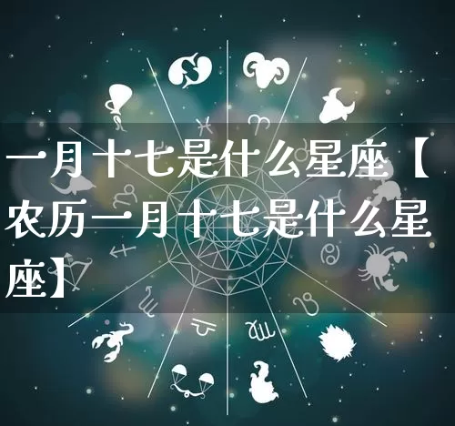 一月十七是什么星座【农历一月十七是什么星座】_https://www.nbtfsb.com_八字算命_第1张