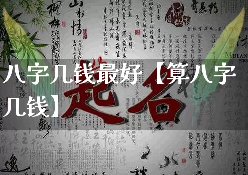 八字几钱最好【算八字几钱】_https://www.nbtfsb.com_生肖星座_第1张