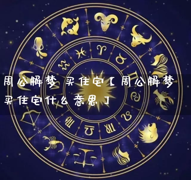 周公解梦 买住宅【周公解梦买住宅什么意思】_https://www.nbtfsb.com_国学动态_第1张