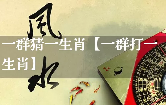 一群猜一生肖【一群打一生肖】_https://www.nbtfsb.com_生肖星座_第1张