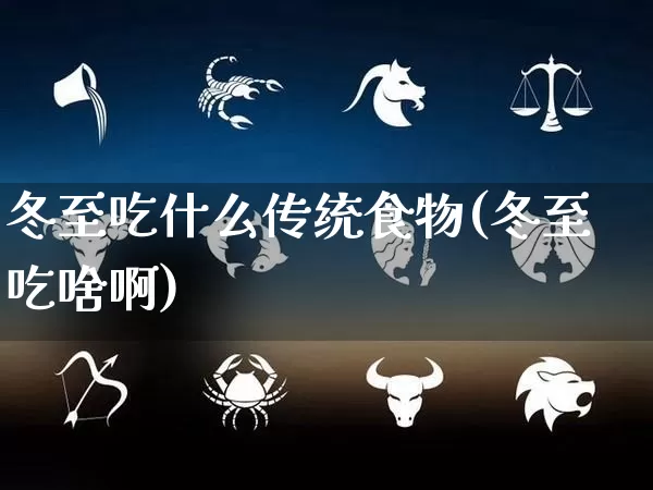 冬至吃什么传统食物(冬至吃啥啊)_https://www.nbtfsb.com_周公解梦_第1张