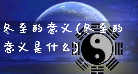 冬至的意义(冬至的意义是什么)_https://www.nbtfsb.com_国学动态_第1张