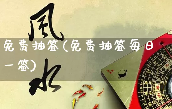 免费抽签(免费抽签每日一签)_https://www.nbtfsb.com_国学动态_第1张