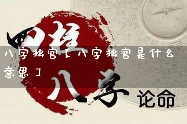 八字独官【八字独官是什么意思】_https://www.nbtfsb.com_生肖星座_第1张