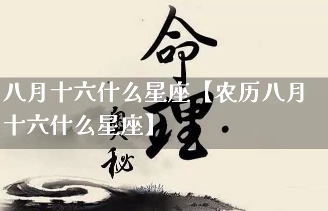八月十六什么星座【农历八月十六什么星座】_https://www.nbtfsb.com_国学动态_第1张