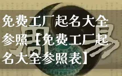 免费工厂起名大全参照【免费工厂起名大全参照表】_https://www.nbtfsb.com_道源国学_第1张