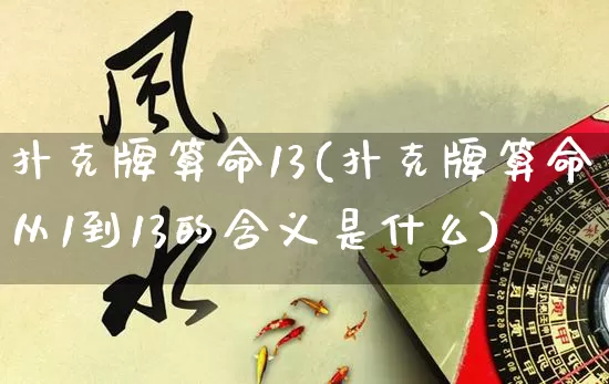 扑克牌算命13(扑克牌算命从1到13的含义是什么)_https://www.nbtfsb.com_国学动态_第1张
