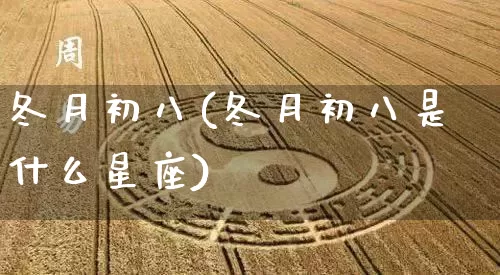 冬月初八(冬月初八是什么星座)_https://www.nbtfsb.com_五行风水_第1张
