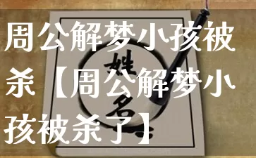 周公解梦小孩被杀【周公解梦小孩被杀了】_https://www.nbtfsb.com_周公解梦_第1张