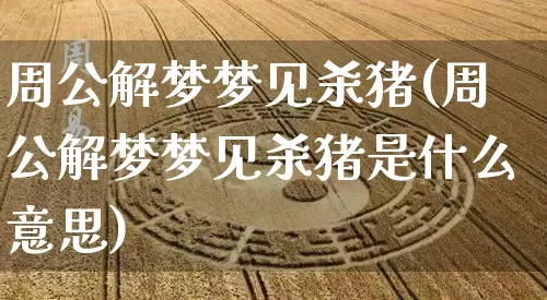 周公解梦梦见杀猪(周公解梦梦见杀猪是什么意思)_https://www.nbtfsb.com_周公解梦_第1张