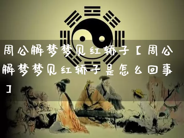 周公解梦梦见红轿子【周公解梦梦见红轿子是怎么回事】_https://www.nbtfsb.com_国学动态_第1张
