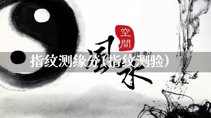 指纹测缘分(指纹测验)_生肖星座_第1张_易东行 指纹测缘分(指纹测验)_https://www.nbtfsb.com_生肖星座_第1张