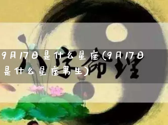9月17日是什么星座(9月17日是什么星座男生)_https://www.nbtfsb.com_五行风水_第1张