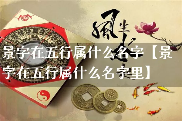 景字在五行属什么名字【景字在五行属什么名字里】_https://www.nbtfsb.com_五行风水_第1张