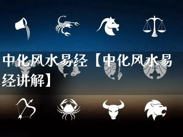 中化风水易经【中化风水易经讲解】_https://www.nbtfsb.com_五行风水_第1张