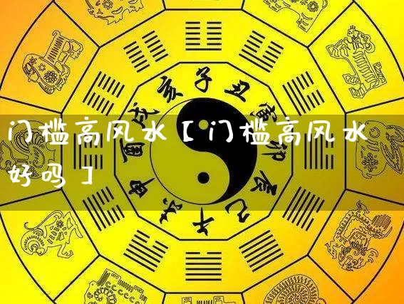 门槛高风水【门槛高风水好吗】_https://www.nbtfsb.com_生肖星座_第1张