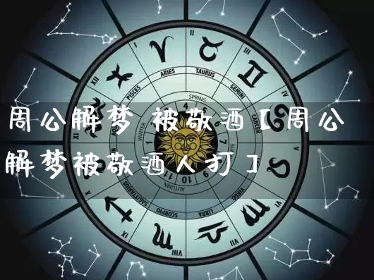 周公解梦 被敬酒【周公解梦被敬酒人打】_https://www.nbtfsb.com_周公解梦_第1张