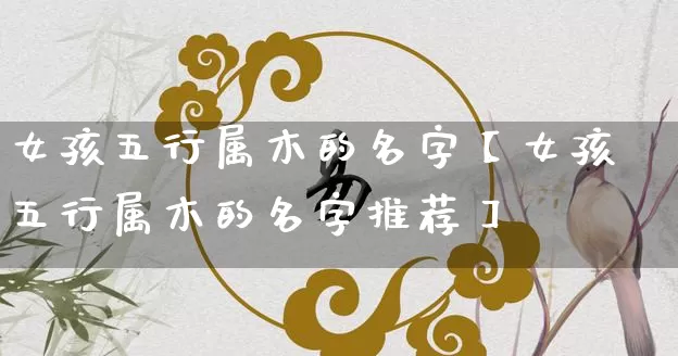 女孩五行属木的名字【女孩五行属木的名字推荐】_https://www.nbtfsb.com_五行风水_第1张