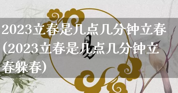 2023立春是几点几分钟立春(2023立春是几点几分钟立春躲春)_https://www.nbtfsb.com_国学动态_第1张