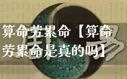 算命劳累命【算命劳累命是真的吗】_https://www.nbtfsb.com_道源国学_第1张