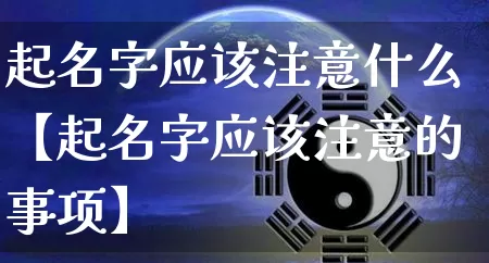 起名字应该注意什么【起名字应该注意的事项】_https://www.nbtfsb.com_周公解梦_第1张