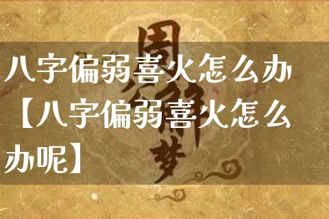 八字偏弱喜火怎么办【八字偏弱喜火怎么办呢】_https://www.nbtfsb.com_八字算命_第1张