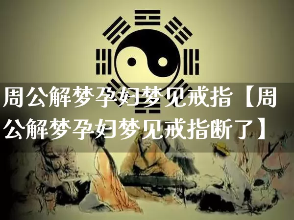 周公解梦孕妇梦见戒指【周公解梦孕妇梦见戒指断了】_https://www.nbtfsb.com_八字算命_第1张