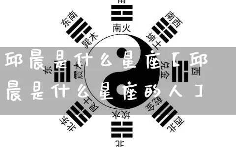 邱晨是什么星座【邱晨是什么星座的人】_生肖星座_第1张_易东行 邱晨是什么星座【邱晨是什么星座的人】_https://www.nbtfsb.com_生肖星座_第1张