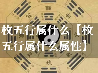 枚五行属什么【枚五行属什么属性】_https://www.nbtfsb.com_国学动态_第1张