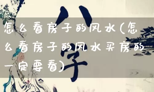 怎么看房子的风水(怎么看房子的风水买房的一定要看)_https://www.nbtfsb.com_国学动态_第1张